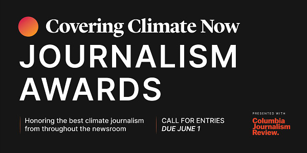 The first annual Covering Climate Now Journalism Awards will honor exemplary coverage of the defining story of our time. Submissions of journalism that was published or broadcast in 2020 anywhere in the world will be accepted through June 1, 2021.

Winning entries will feature great storytelling that – among other strengths – is rooted in science, humanizes climate change, empowers audiences, and holds power to account. The jurors will recognize work that communicates the many dimensions of the challenge; that highlights and scrutinizes solutions; that calls out disinformation and self-dealing; and that recognizes the disproportionate impacts that climate change has on communities of color and the poor.

Entries (in English) will be accepted from news organizations or individual journalists from every corner of the newsroom who are producing coverage in print, digital, audio, video, and multimedia formats that report on all dimensions of the climate emergency, especially its solutions.
