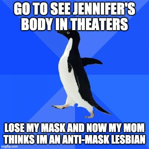 The socially awkward penguin meme with "go to see jennifer's body in theaters, lose my mask and now my mom thinks i'm an anti-mask lesbian"