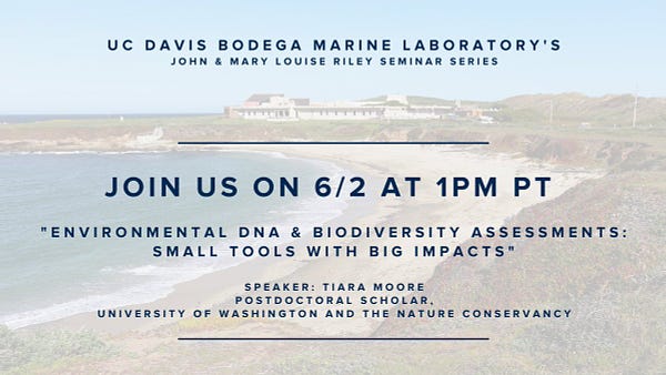 UC Davis Bodega Marine Laboratory's John and Mary Louise Riley Seminar Series. Join us on 6/2 at 1pm PT. "Environmental DNA & Biodiversity Assessments: Small Tools with Big Impacts" Speaker: Tiara Moore, Postdoctoral Scholar, University of Washington and The Nature Conservancy.