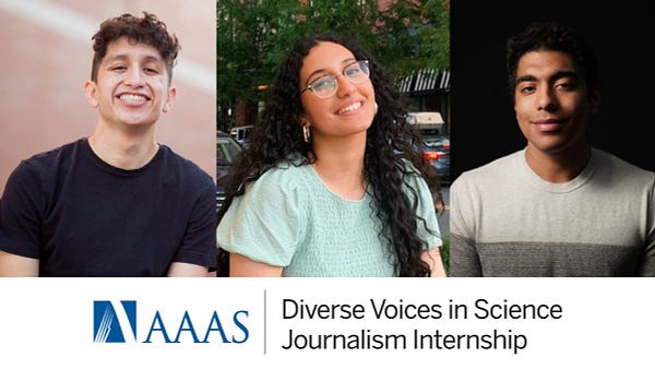 This a compilation of three headshots with a logo for the AAAS Diverse Voices in Science Journalism Internship below them. From left to right, we have headshots of Alex Viveros, Mennatalla Ibrahim, and Anil Oza. Alex Viveros iswearing a black crew neck t-shirt. He has hair shorn on the sides with short curly hair on top. He's smiling at the camera which is looking slightly upward toward his face. There's a reddish wall in the background. Mennatalla Ibrahim is a young woman with a medium-brown skin ton and long curly black hair smiles at the camera. She's wearing a pale blue-green top, glasses and thick gold hoop earrings. She's outdoors in front a road lined with tress, parked cars, and shops. Anil Oza is a medium-brown-skinned young man. He's lit from his right side, and the background blends into his short black hair. He's smiling at the camera with a closed moth and is wearing a light sweater with large oatmeal and gray horizontal sections.
