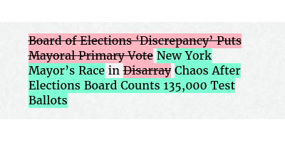 Before: Board of Elections ‘Discrepancy’ Puts Mayoral Primary Vote in Disarray
After: New York Mayor’s Race in Chaos After Elections Board Counts 135,000 Test Ballots
