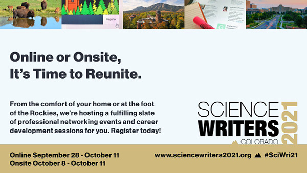 Graphic with tagline: "Online or Onsite, It's Time to Reunite." and copy "From the comfort of your home or at the foot of the Rockies, we're hosting a fulfilling slate of professional networking events and career development sessions for you. Register today! Online September 28 to October 11, Onsite October 8 to October 11. A top strip photo banner shows from left to right: photo of bison at a watering hole; screenshot of a website register button with mouse cursor hovering over; aerial view of Old Main building of the C U Boulder campus in fall foliage; photo of a reporter's notebook and highlighter marker sitting a top of laptop screen with conference speakers listed; aerial photo of the main boulevard leading up to C U Anschutz Medical campus. The Sci Wri 21 logo is visible at bottom right, promoting its Colorado destination.