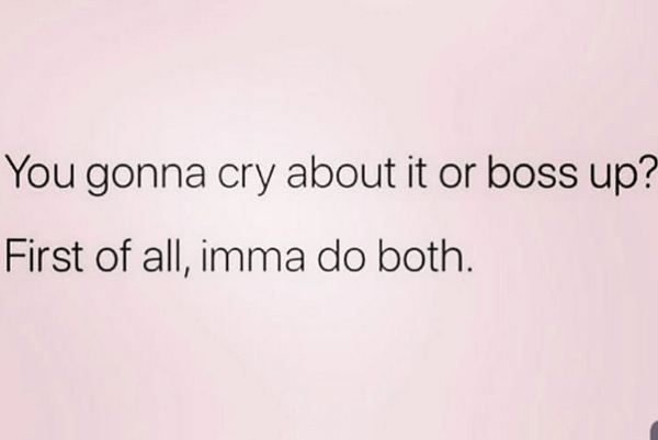 Image says: "You gonna cry about it or boss up? First of all, imma do both."