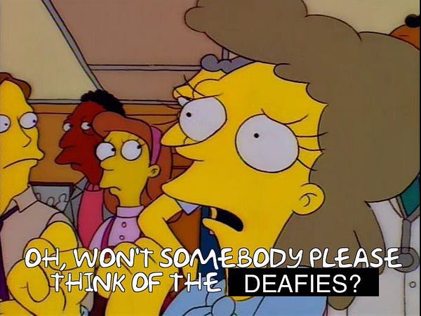 Miss Lovejoy from The Simpsons, expressing concern and saying her trademark catchphrase, ‘oh, won’t someone please think of the children?’ Except ‘children’ is replaced with ‘deafies’.