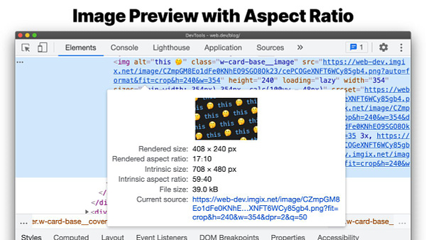 Image previews in the DevTools Elements panel now displays more information on the image - rendered size, rendered aspect ratio, intrinsic size, intrinsic aspect ratio, and file size.