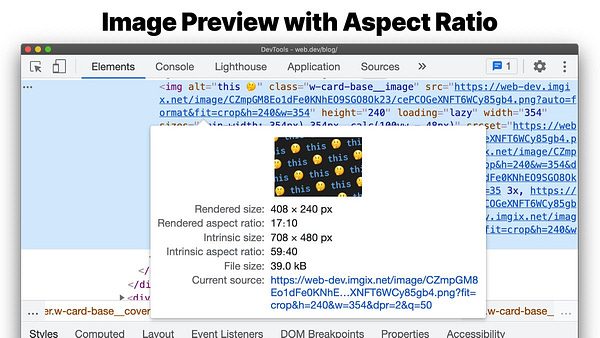 Image previews in the DevTools Elements panel now displays more information on the image - rendered size, rendered aspect ratio, intrinsic size, intrinsic aspect ratio, and file size.