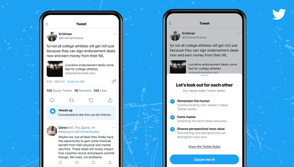 Two images showing a Tweet on the app. The left image shows the Tweet with a label below it that reads, “Heads up, conversations like this can be intense.” The right image shows a prompt over the same Tweet with the headline, “Let’s look out for each other”. It lists Twitter’s values: remember the human, facts matter, and diverse perspectives have value, with a link to the Twitter Rules and a “Count me in” button.