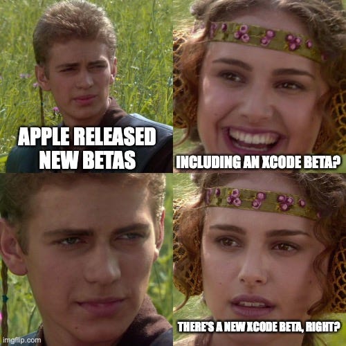 Anakin/Padme meme:
Anakin: "Apple released new betas"
Padme: "Including an Xcode beta?"
Anakin: "..."
Padmin: "There's a new Xcode beta, right?"