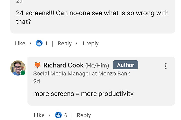 Someone commenting on my post saying "24 screens!! Can no-one see what is so wrong with that?" to which I've replied "more screens = more productivity"