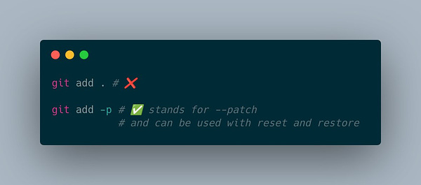 git add . # ❌

git add -p # ✅ stands for --patch
           # and can be used with reset and restore 