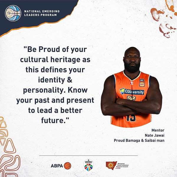 Be Proud of your cultural heritage as this defines your identity & personality. Know your past and present to lead a better future.” Mentor Nate Jawai, Proud Bamaga & Sabai man, and a photo of Nate with arms crossed wearing the Cairns Taipans uniform.