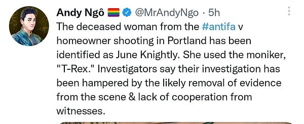 Image of Andy Ngo tweet that says "the deceased woman from the antifa vs homeowner shooting in Portland has been identified as June Knightly, moniker "T-Rex." Investigators say their investigation has been hampered by the likely removal of evidence from the scene and lack of cooperation from witnesses