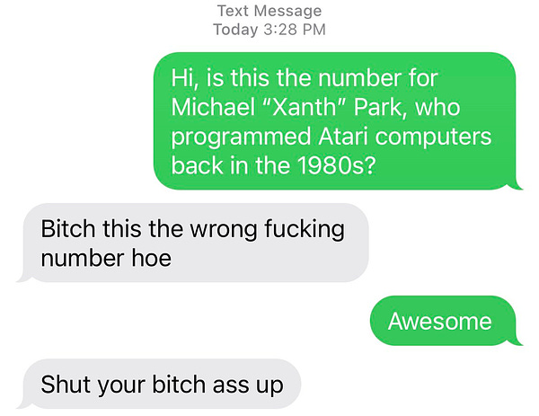 Screenshot of a text message, where I am texting a stranger asking if they are a certain Atari computer programmer. Their response is: “bitch this is the wrong fucking number hoe”