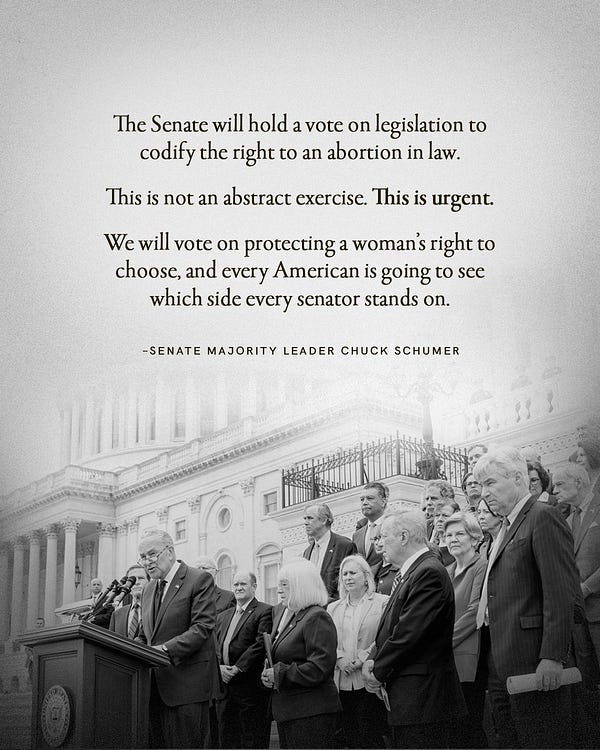An image shows Senate Democrats holding a press conference on the steps of the Senate and reads: "The Senate will hold a vote on legislation to codify the right to an abortion in law. This is not an abstract exercise. This is urgent. We will vote on protecting a woman's right to choose, and every American is going to see which side every senator stands on. -Senate Majority Leader Chuck Schumer"