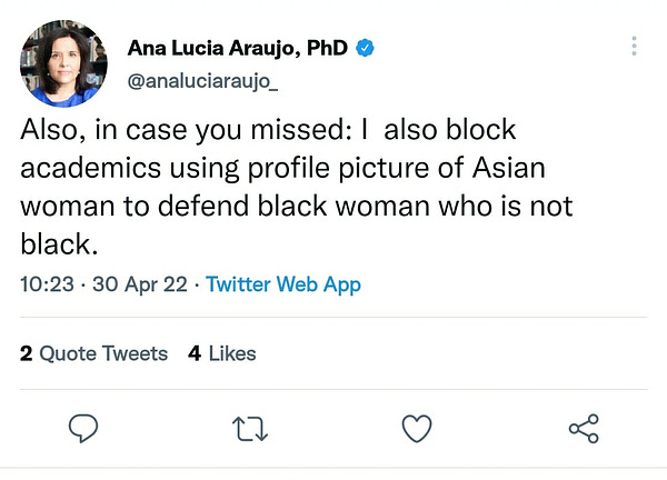 Ana Lucia Araujo's tweet on April 30th, 2022, reading "Also, in case you missed:  I also block academics using profile picture of Asian woman to defend black woman who is not black"