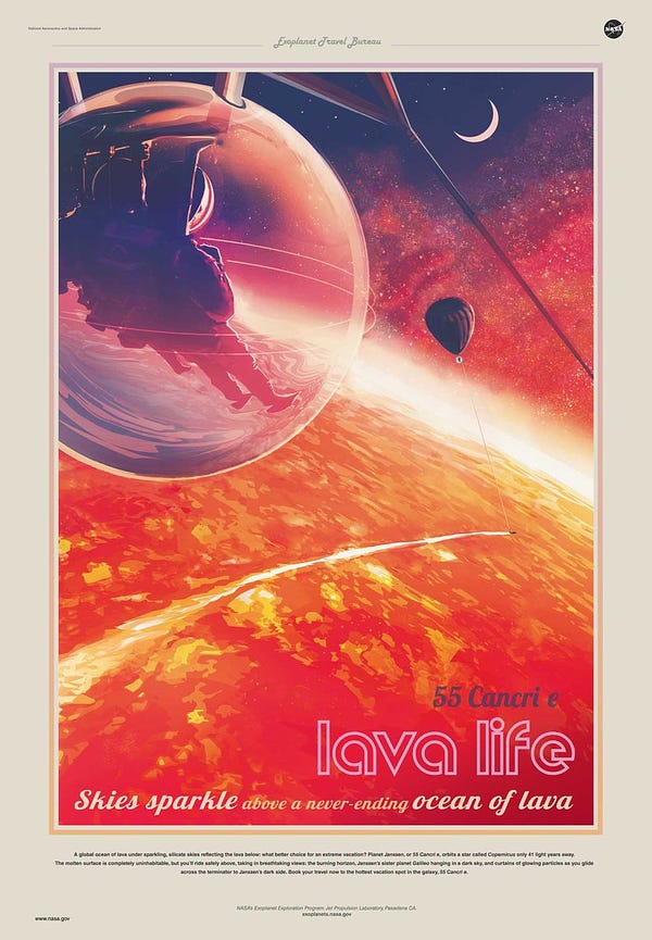 A travel poster for the exoplanet 55 Cancri e. This bright, colorful poster is done in pinks, purples and orange hues. Two people are seen floating in a giant bubble behind a craft zooming across an ocean of hot lava. The purplish sky is filled with thick clouds of darker purples and grays with sparkles shining throughout. A planet appears in the sky like a crescent moon. The poster says, ‘’Lava life: Skies sparkle above a neverending ocean of lava.’’