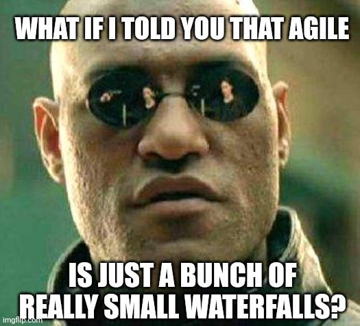 Morpheus from the Matrix saying "what if I told you that agile is just a bunch of really small waterfalls?"