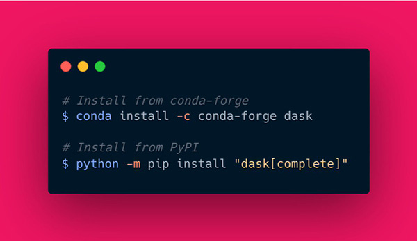 Install from conda-forge: conda install -c conda-forge dask

Install from PyPI: python -m pip install "dask[complete]"