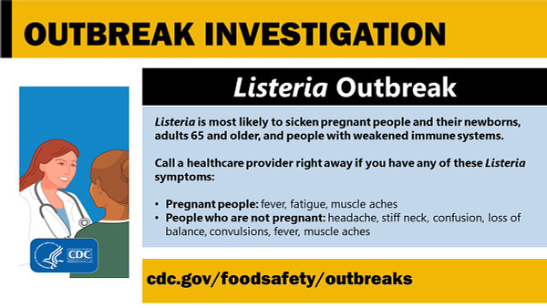 Illustration showing a doctor speaking to a patient. Graphic is titled outbreak investigation. Listeria Outbreak.
Listeria is most likely to sicken pregnant people and their newborns, adults aged 65 and older, and people with weakened immune systems.
Call a healthcare provider right away if you have any of these Listeria symptoms:
Pregnant people: fever, fatigue, muscle aches
People who are not pregnant: headache, stiff neck, confusion, loss of balance, convulsions, fever, muscle aches.