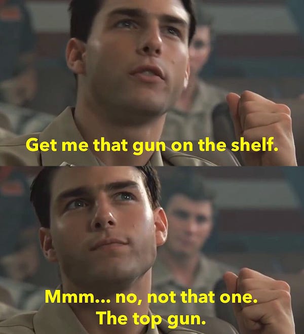 Tom Cruise’s Maverick in a classroom making a request, “Get me that gun on the shelf. Mmm... no, not that one. The top gun.”