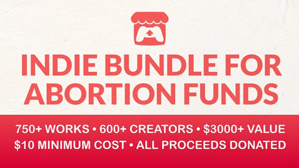 Red and white bold text in all caps that reads "Indie Bundle For Abortion Funds • 750+ works • 600+ creators • $3000+ value • $10 minimum cost • all proceeds donated"