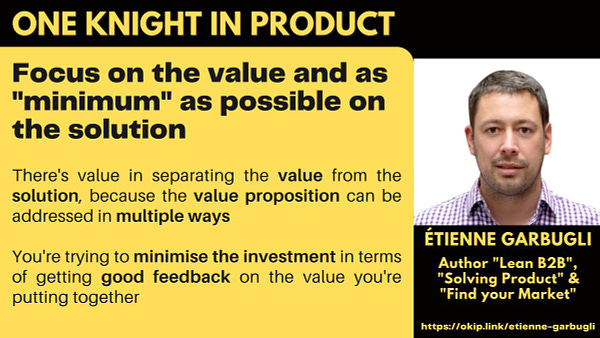 Focus on the value and as "minimum" as possible on the solution

There's value in separating the value from the solution, because the value proposition can be addressed in multiple ways

You're trying to minimise the investment in terms of getting good feedback on the value you're putting together
