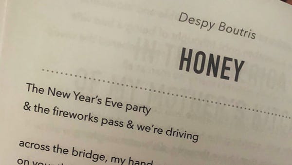 Photo of the beginning of a poem: Despy Boutris
HONEY
The New Year’s Eve party 
& the fireworks pass & we’re driving
