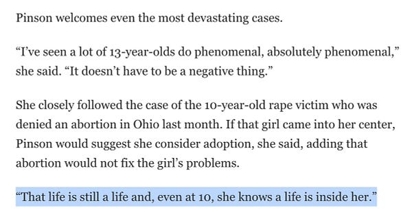 Pinson welcomes even the most devastating cases.

“I’ve seen a lot of 13-year-olds do phenomenal, absolutely phenomenal,” she said. “It doesn’t have to be a negative thing.”

She closely followed the case of the 10-year-old rape victim who was denied an abortion in Ohio last month. If that girl came into her center, Pinson would suggest she consider adoption, she said, adding that abortion would not fix the girl’s problems.

“That life is still a life and, even at 10, she knows a life is inside her.”