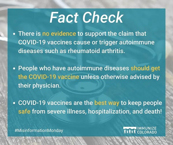 In the background is a greyscale image of a stethoscope on a wooden table. In the foreground is a teal blue square with the heading, "Fact Check." Beneath that are bulleted points that read: "There is no evidence to support the claim that COVID-19 vaccines cause or trigger autoimmune diseases such as rheumatoid arthritis; People who have autoimmune diseases should get the COVID-19 vaccine unless otherwise advised by their physician; COVID-19 vaccines are the best way to keep people safe from sever illness, hospitalization, and death!." Beneath that on the bottom left reads, "#MisInformationMonday" and the Immunize Colorado logo is on the far right.