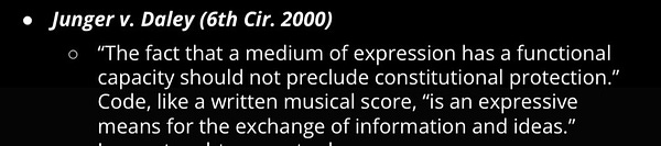 Junger v. Daley (6th Cir. 2000)
○ “The fact that a medium of expression has a functional capacity should not preclude constitutional protection.” Code, like a written musical score, “is an expressive means for the exchange of information and ideas.”