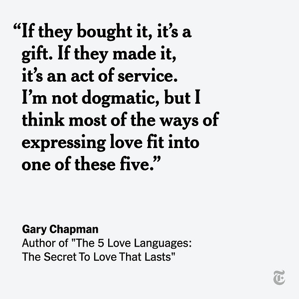 Quote from "The 5 Love Languages" author Gary Chapman reads: "If they bought it, it's a gift. If they made it, it's an act of service. I'm not dogmatic, but I think most of the ways of expressing love fit into one of these five."