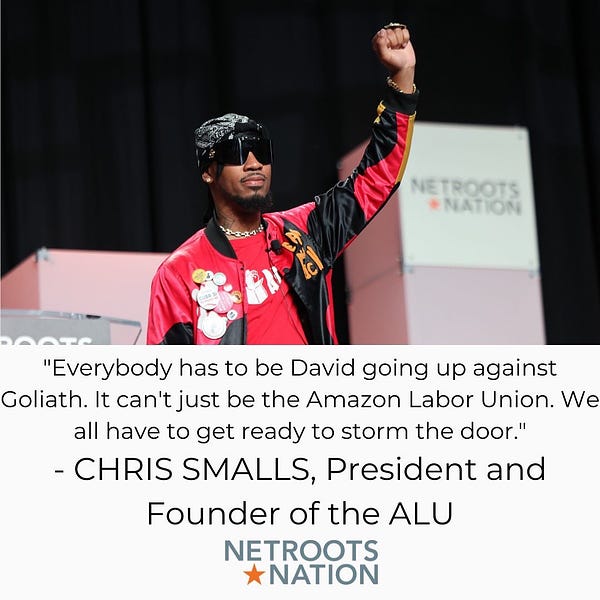 Chris Smalls addresses netroots nation with his fist raised. The graphic has the quote “Everybody has to be David going up against Goliath. It can’t just be Amazon Labor Union. We all have to get ready to storm the door.” Chris Smalls,  President and founder ALU