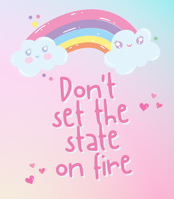 A colorful cotton candy-type graphic with a bright, smiling rainbow with the words "Don't set the state on fire" in cute pink text.