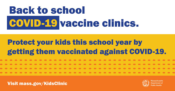Back to school COVID-19 vaccine clinics. Protect your kids this school year by getting them vaccinated against COVID-19. Visit mass.gov/KidsClinic.