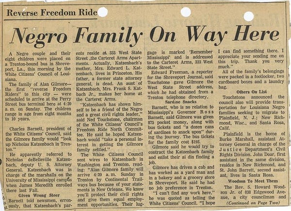 Reverse Freedom Ride: Negro Family On Way Here
A Negro couple and their eight children were placed on a Trenton-bound bus in Shreveport, La., this morning by the White Citizens' Council of Louisiana. 
The family of Alan Gilmore - the first "reverse Freedom Riders" to this city - were scheduled to arrive at the Perry Street bus terminal here at 4:20 a.m. on Sunday. The children range in age from eight months to 10 years.
Charles Barnett, president of the White Citizens' Council, said the Gilmore family would 'look up Nicholas Katzenbach in Trenton.'
He apparently referred to Nicholas deBelleville Katzenbach, deputy U.S. Attorny General. Katzenbach was in charge of the marshalls on the University of Mississippi campus when James Meredith enrolled there last fall....