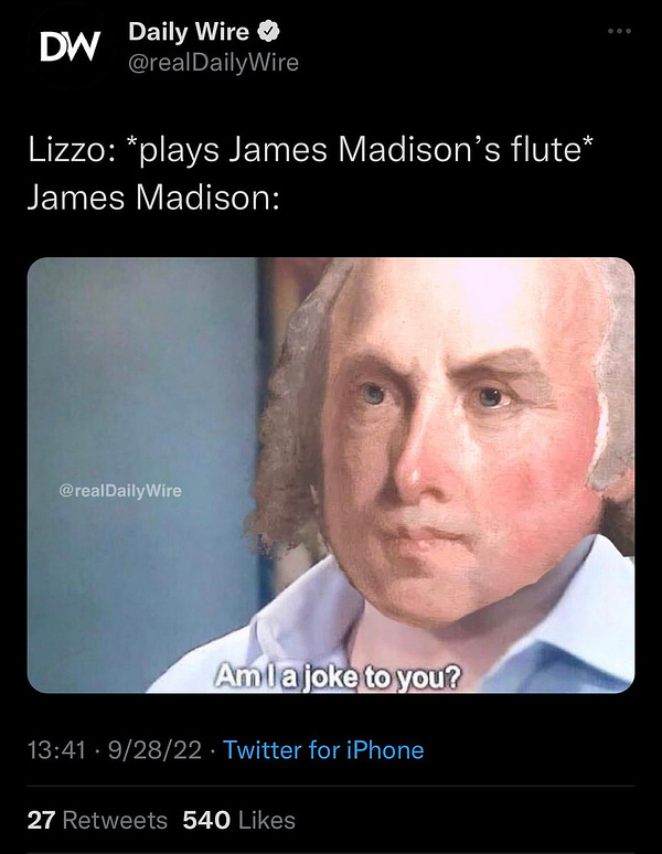 Daily Wire © @realDailyWire
Lizzo: *plays James Madison's flute*
James Madison: Am I a joke to you?