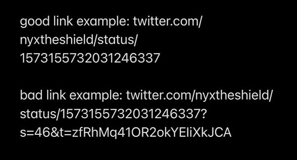 good link example: twitter.com/nyxtheshield/status/1573155732031246337

bad link example: twitter.com/nyxtheshield/status/1573155732031246337?s=46&t=zfRhMq41OR2okYEIiXkJCA