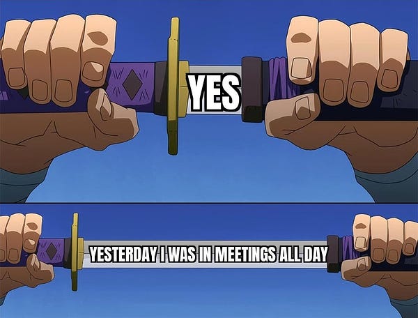 2 panel meme someone pulling a sword out of a sheath. "Yes" it says to start. But then it keeps going "Yesterday I was in meetings all day"