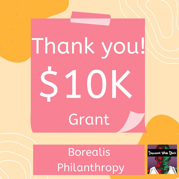 Orange, pink, and yellow flyer with "Thank you! $10K Grant" on a pink post-it note with Borealis Philanthropy at the bottom. There is a Depressed While Black logo in the right corner that is purple in the background, with a photo of an adrogynous person that is half green and half red. 