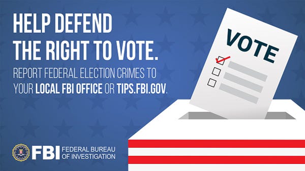 Help defend the right to vote. Report federal election crimes to your local FBI office or tips.fbi.gov.