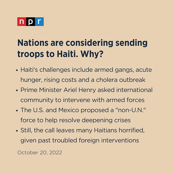 Nations are considering sending troops to Haiti. Why?

Haiti's challenges include armed gangs, acute hunger, rising costs and a cholera outbreak
Prime Minister Ariel Henry asked international community to intervene with armed forces
The U.S. and Mexico proposed a "non-U.N." force to help resolve deepening crises
Still, the call leaves many Haitians horrified, given past troubled foreign interventions