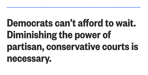 Democrats can’t afford to wait. Diminishing the power of partisan, conservative courts is necessary.