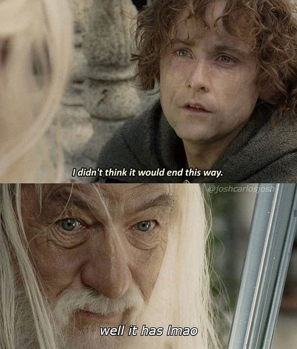 pippin saying "I didn't think it would end this way" and gandalf saying "well it has lmao"