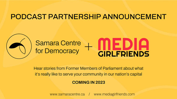 Podcast partnership announcement. The Samara Centre for Democracy + Media Girlfriends. Hear stories from former Members of Parliament about what it's really like to serve your community in our nation's capital. Coming in 2023