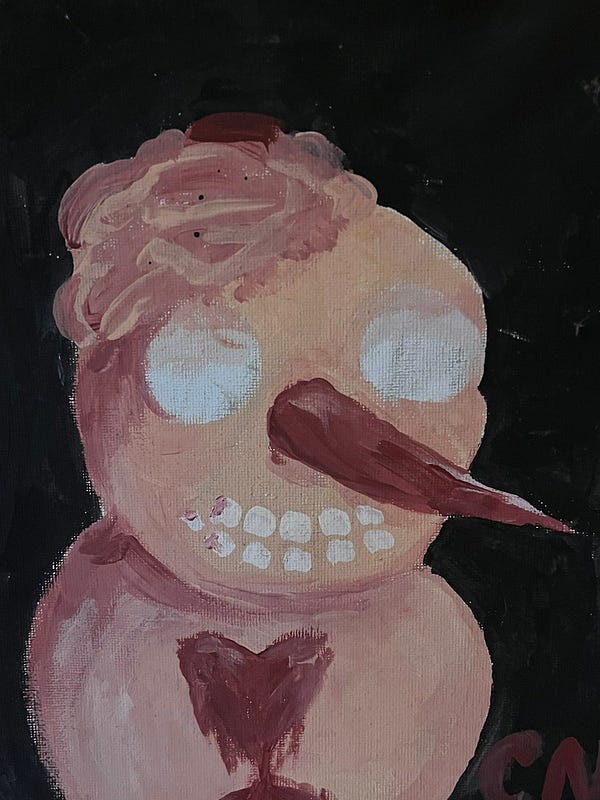 ok. this is a little difficult, but I’ll try.

it’s a painting of a pinkish snowman with white round eyes and several teeth, it’s long nose is reddish and it has a reddish heart melting down the middle. on top of its head is swirls that I believe are its brain, all against a black background.