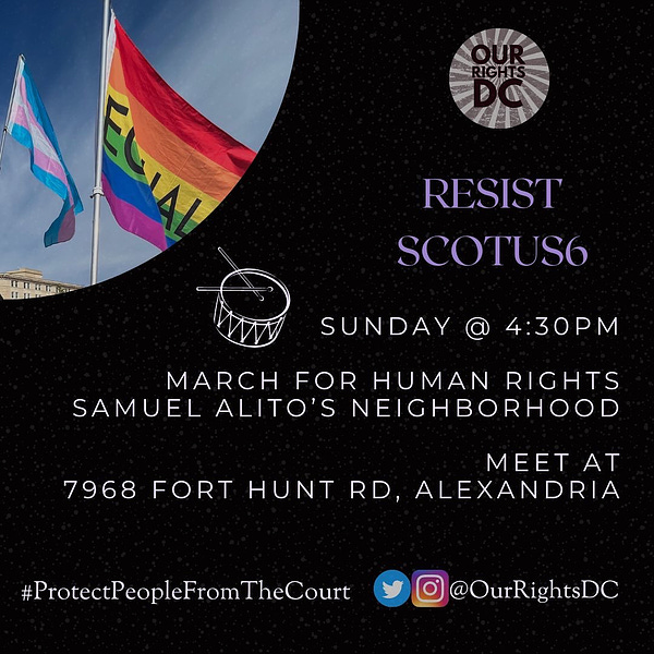 RESIST SCOTUS6 
Sunday 4:30pm
March for Human Rights in Samuel Alito’s neighborhood 
7968 Fort Hunt Rd, Alexandria 
#protectpeoplefromthecourt @ourrightsdc