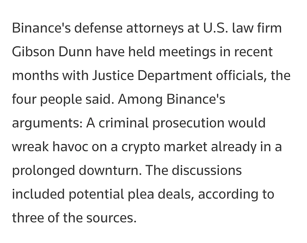 Binance's defense attorneys at U.S. law firm Gibson Dunn have held meetings in recent months with Justice Department officials, the four people said. Among Binance's arguments: A criminal prosecution would wreak havoc on a crypto market already in a prolonged downturn. The discussions included potential plea deals, according to three of the sources.