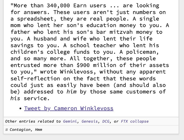 "More than 340,000 Earn users ... are looking for answers. These users aren't just numbers on a spreadsheet, they are real people. A single mom who lent her son's education money to you. A father who lent his son's bar mitzvah money to you. A husband and wife who lent their life savings to you. A school teacher who lent his children's college funds to you. A policeman, and so many more. All together, these people entrusted more than $900 million of their assets to you," wrote Winklevoss, without any apparent self-reflection on the fact that these words could just as easily have been (and should also be) addressed to him by those same customers of his service.