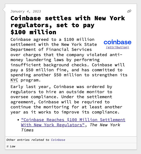 Coinbase settles with New York regulators, set to pay $100 million  Coinbase agreed to a $100 million settlement with the New York State Department of Financial Services over charges that the company violated anti-money laundering laws by performing insufficient background checks. Coinbase will pay a $50 million fine, and has committed to spending another $50 million to strengthen its KYC program. Early last year, Coinbase was ordered by regulators to hire an outside monitor to oversee compliance. Under the settlement agreement, Coinbase will be required to continue the monitoring for at least another year as it works to improve its compliance.