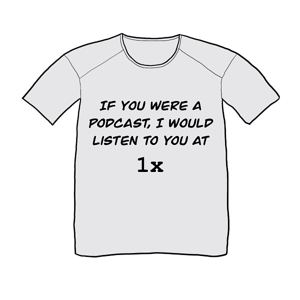 Drawing of a t-shirt that says: “If you were a podcast, I would listen to you at 1x.”